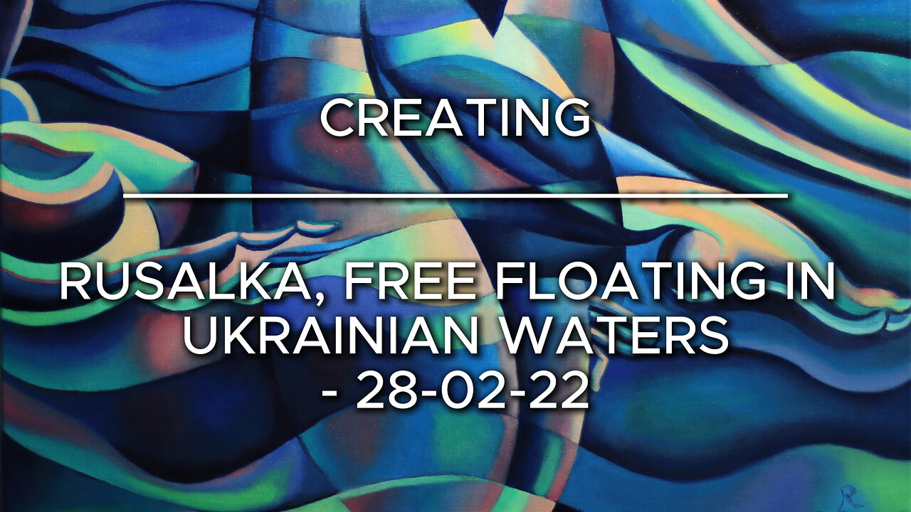 Creating Rusalka, Free Floating in Ukrainian Waters – 28-02-22