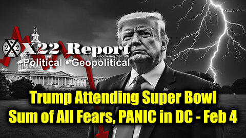 New X22 Report Feb 4 - Trump Attending Super Bowl. Sum Of All Fears, Panic In DC