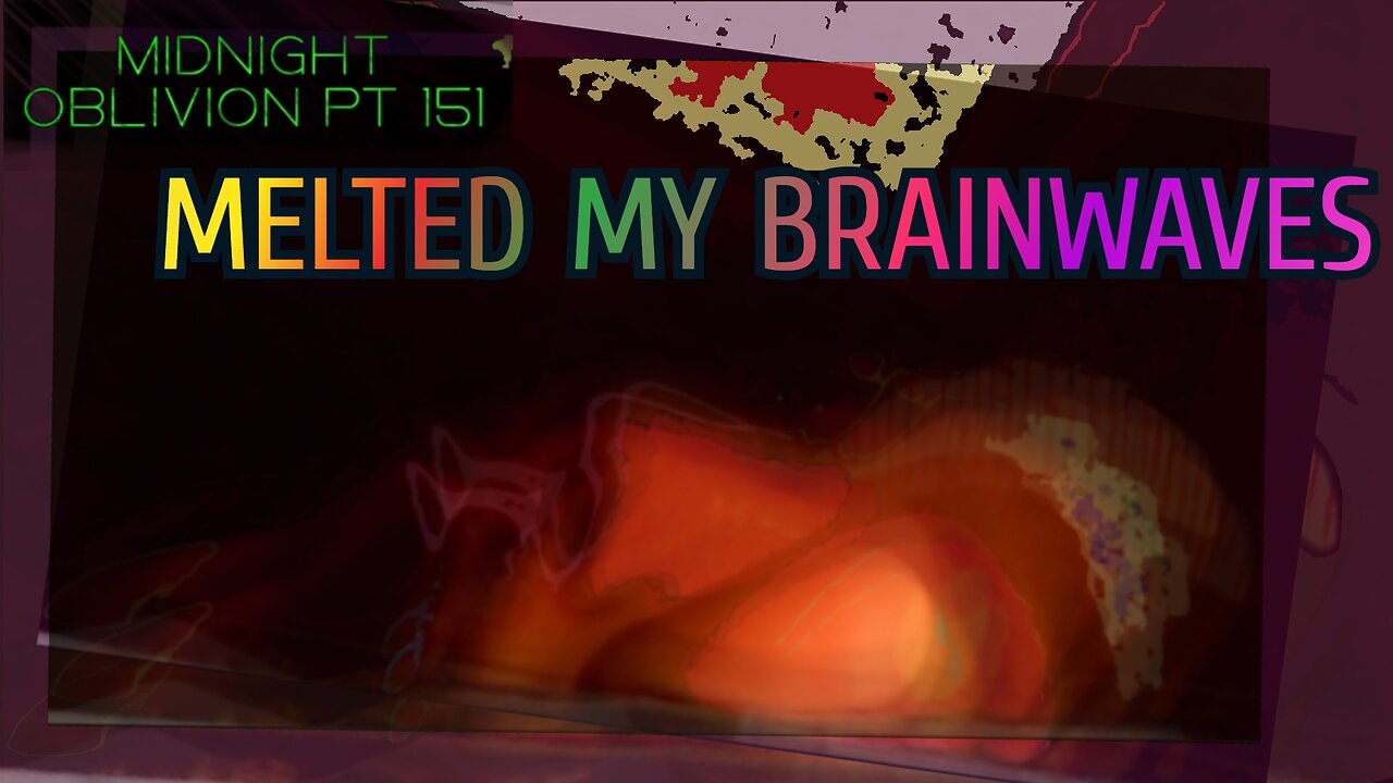 Midnight Oblivion Pt 151: Melted My Brainwaves