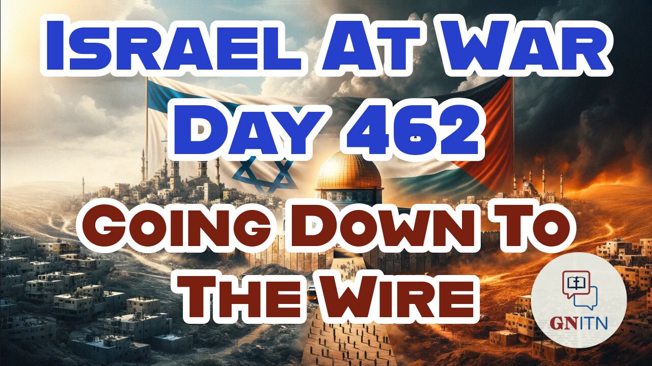 GNITN Special Edition Israel At War Day 462: Going Down To The Wire