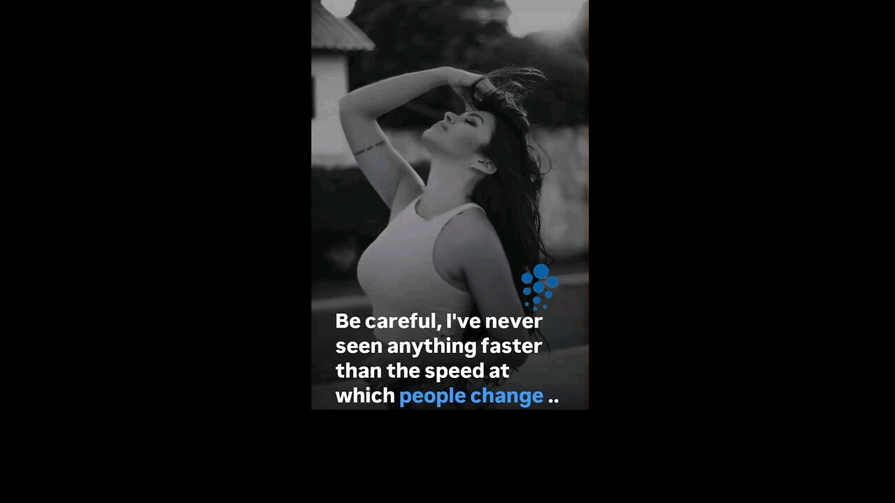 Be careful, I've never seen anything faster than the speed at which people change.