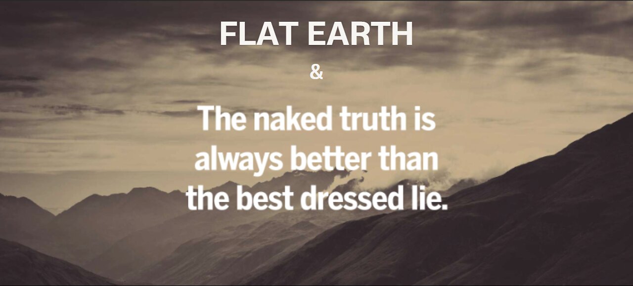 FLAT EARTH & THE NAKED TRUTH IS ALWAYS BETTER THAN THE BEST DRESSED LIE