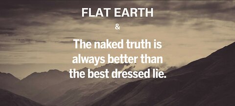 FLAT EARTH & THE NAKED TRUTH IS ALWAYS BETTER THAN THE BEST DRESSED LIE