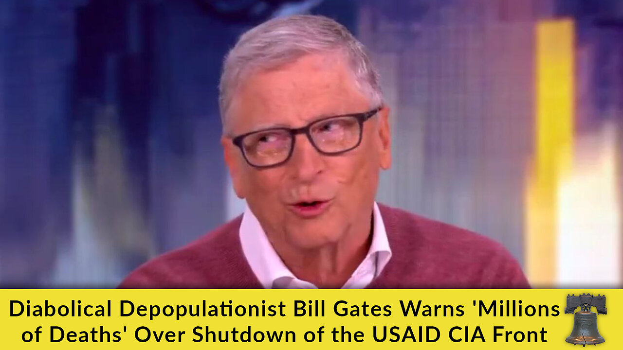 Diabolical Depopulationist Bill Gates Warns 'Millions of Deaths' Over Shutdown of the USAID CIA Front