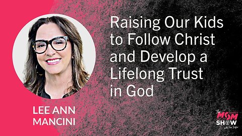 Ep. 734 - Raising Our Kids to Follow Christ and Develop Lifelong Trust in God - Lee Ann Mancini