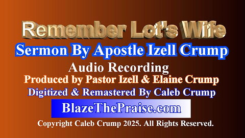 Apostle Izell Crump - Remember Lot's Wife - Sermon - Digitized By Caleb Crump January 2025