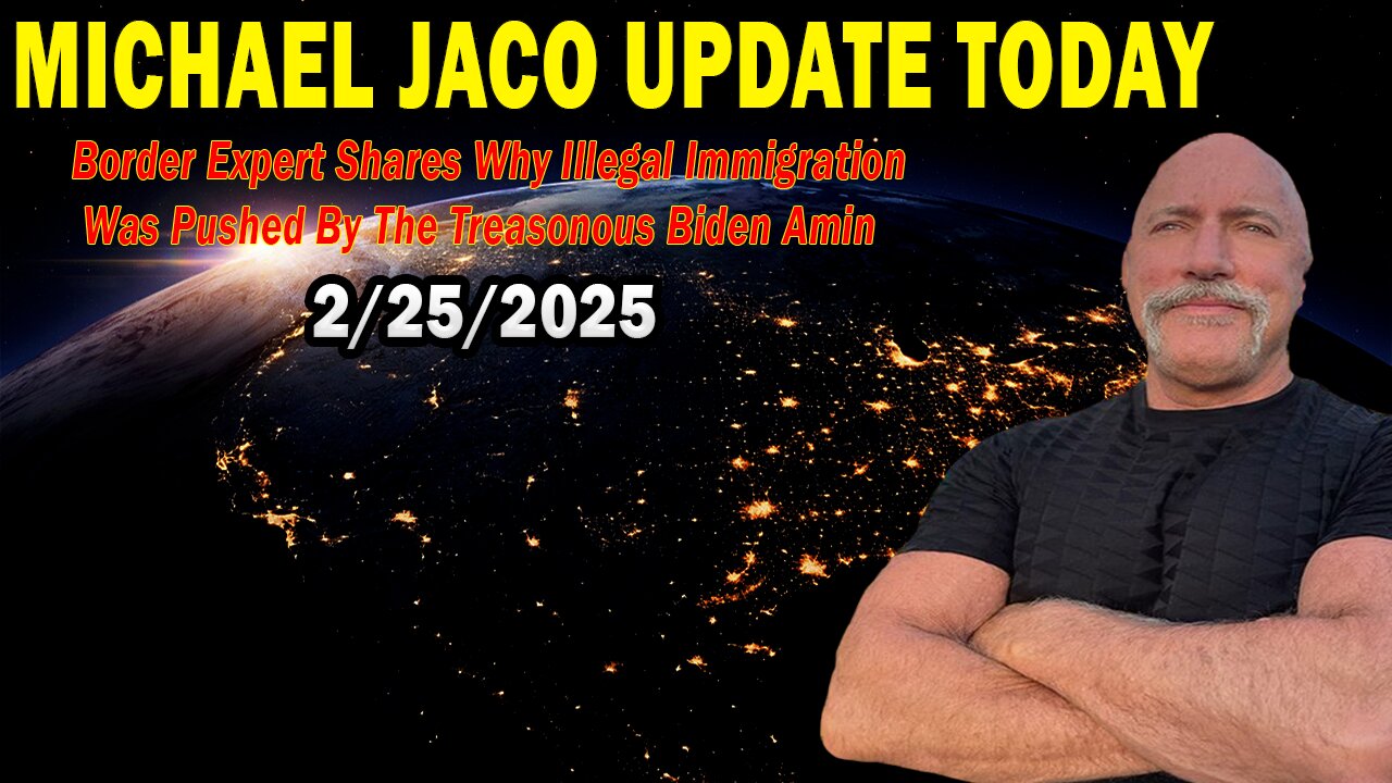 Michael Jaco Situation Update Feb 25: "Border Expert Shares Why Illegal Immigration Was Pushed By The Treasonous Biden Amin"