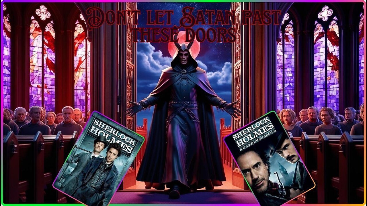 Do Not open your church doors to Satan Or Else! Sherlock Holmes & Sherlock Holmes A Game of Shadows