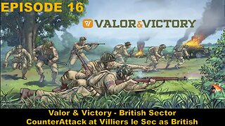 EPISODE 16 - Valor & Victory - British Sector - CounterAttack at Villiers le Sec as British