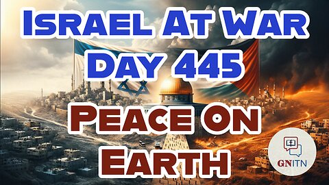 GNITN Special Edition Israel At War Day 446: Peace On Earth