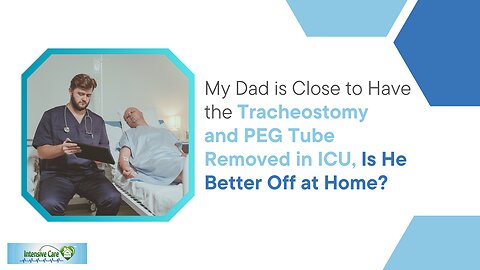 My Dad is Close to Have the Tracheostomy and PEG Tube Removed in ICU, Is He Better Off at Home?