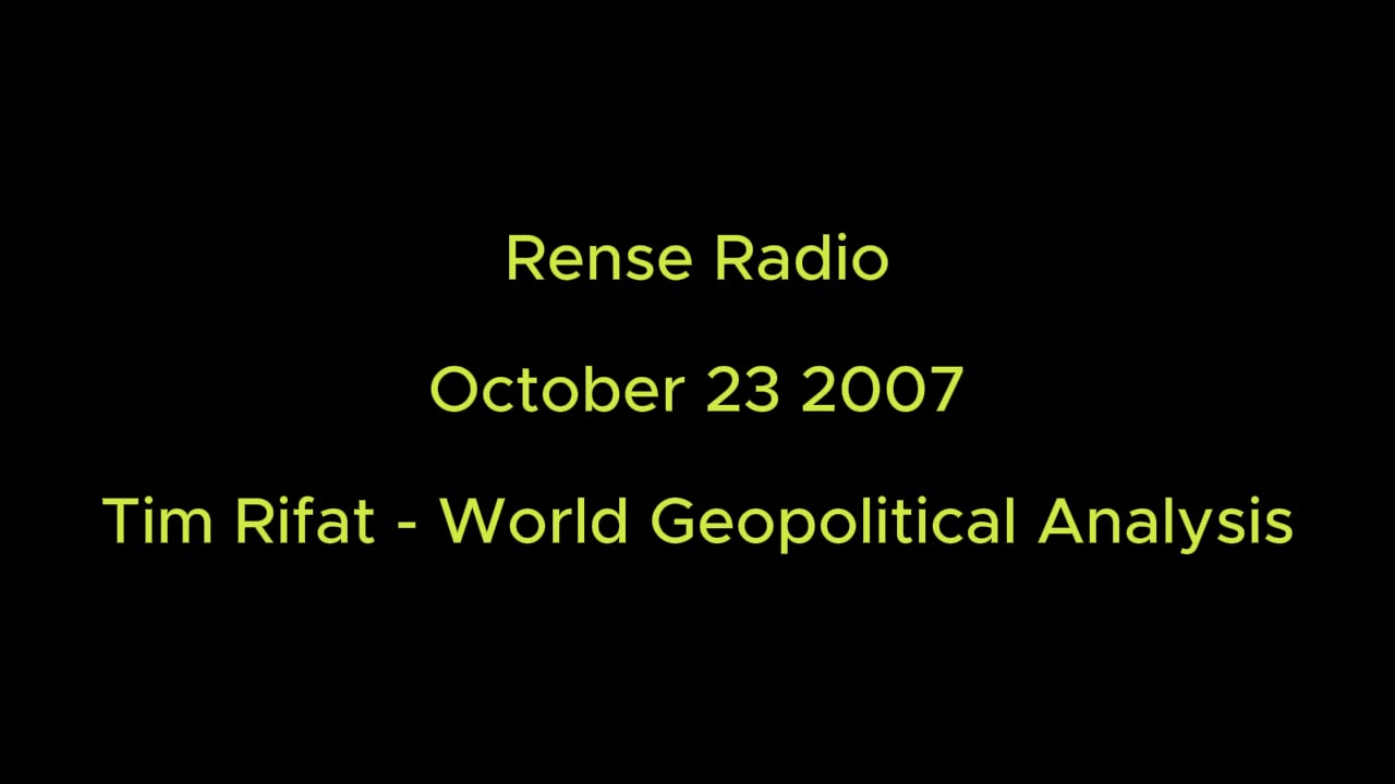 Rense Radio: October 23 2007 Tim Rifat - World Geopolitical Analysis