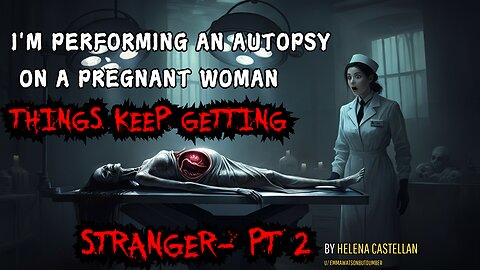 Crepypasta Pt2 - I'm performing an autopsy on a pregnant woman, and things keep getting stranger