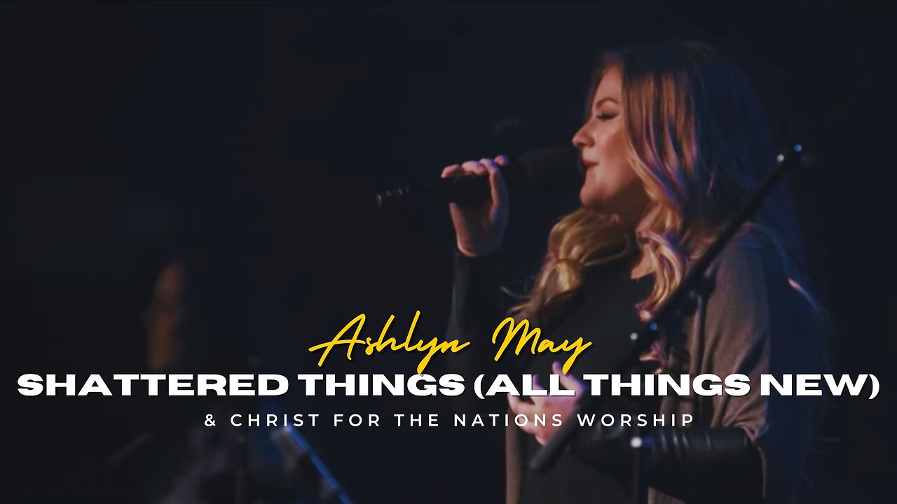 Shattered Things (All Things New) - Ashlyn May & Christ For The Nations Worship