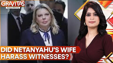 Sara Netanyahu Allegedly Harassed Witness In Corruption Trial | GRAVITAS | World News | WION