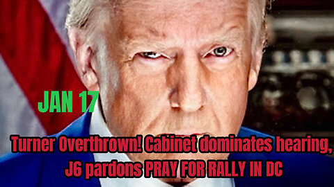 JANUARY 17-Turner Overthrown! Cabinet dominates hearing, J6 pardons PRAY FOR RALLY IN DC