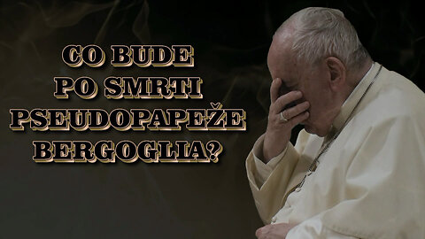 Co bude po smrti pseudopapeže Bergoglia?