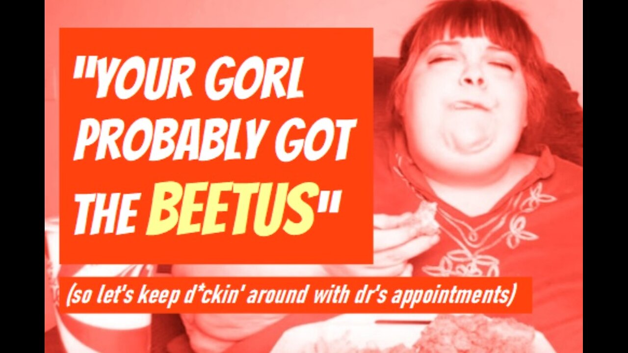 HUNGRY FAT CHICK - "YOUR GORL PROBABLY GOT THE BEETUS"