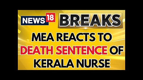 MEA Said That The Indian Govt Is Offering Assistance For Kerala Nurse's Death Sentence | News18