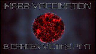 Mass Vaccination and CANCER Victims - Part 17