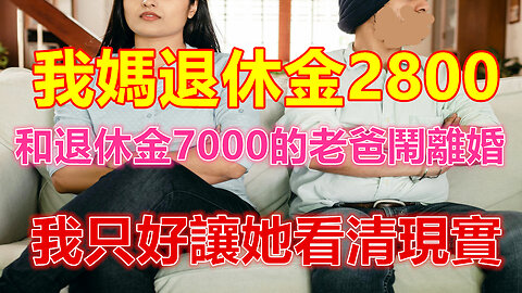 我媽退休金2800，和退休金7000的老爸鬧離婚，我只好讓她看清現實❤️ 【 #美好人生智慧 】❤️ #為人處事 #生活經驗 #情感故事 #退休 #中年 #婚姻 #生活 #健康 #故事