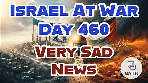 GNITN Special Edition Israel At War Day 460: Very Sad News