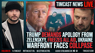 Trump DEMANDS Apology From Zelenskyy, FREEZES ALL AID, Ukraine Warfront Faces COLLPASE | Timcast