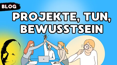 Projekte, Tun, Bewußtsein