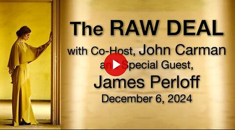 The Raw Deal (6 December 2024) with co-host John Carman & special guest James Perloff