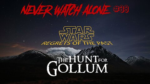 Never Watch Alone Ep39 - Star Wars Regrets of the Past & The Hunt For Gollum