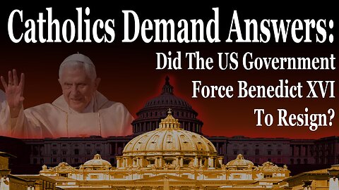 Catholics Demand Answers: Did The US Government Force Benedict XVI To Resign?