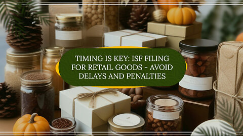 Smooth and Efficient Imports: Mastering ISF Timing for Retail Goods