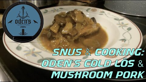 Snus & Cooking: Oden's Cold Lös & Mushroom Pork