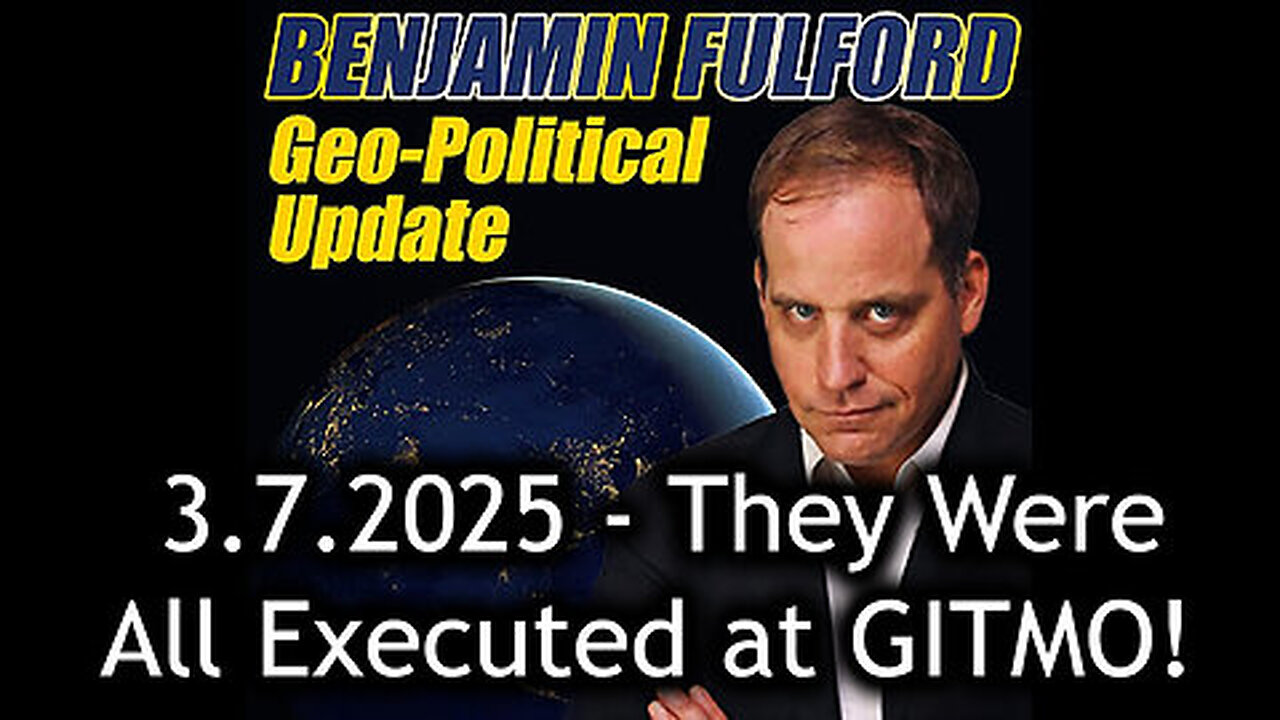 Benjamin Fulford Urgent Emergency 3.7.25 - They Were All Executed at GITMO!