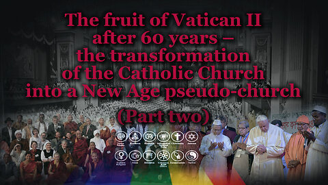 The fruit of Vatican II after 60 years – the transformation of the Catholic Church into a New Age pseudo-church /Part two/