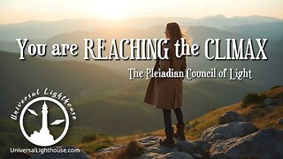 You are REACHING the CLIMAX ~ The Pleiadian Council of Light