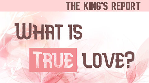 What is True Love? (The King's Report 02/12/2025)