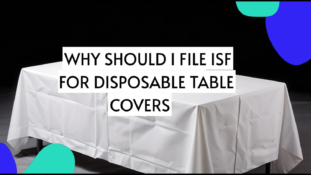 Unpacking the ISF: Essential Tips for Importing Disposable Table Covers