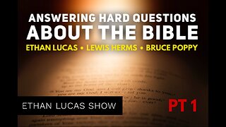 ANSWERING HARD QUESTIONS ABOUT THE BIBLE with Ethan Lucas, Lewis Herms, & Bruce Poppy (Pt 1)