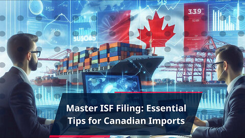 Maximizing Efficiency: Mastering ISF Filing for Canadian Imports
