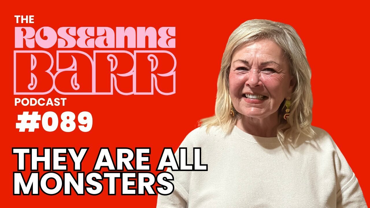 "They are all Monsters" | The Roseanne Barr Podcast #89