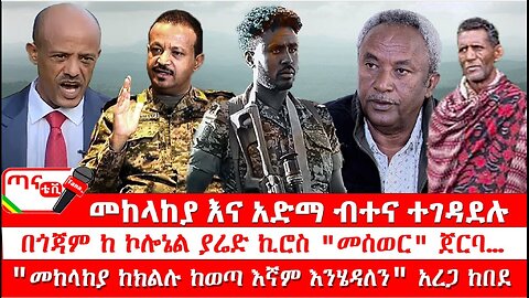 ጣና ዜና፦ ታኀሳስ 17/2017 መከላከያ እና አድማ ብተና ተገዳደሉ፤ በጎጃም ከኮሎኔል ያሬድ ኪሮስ "መሰወር" ጀርባ"መከላከያ ከክልሉ ከወጣ እኛም እንሄዳለ