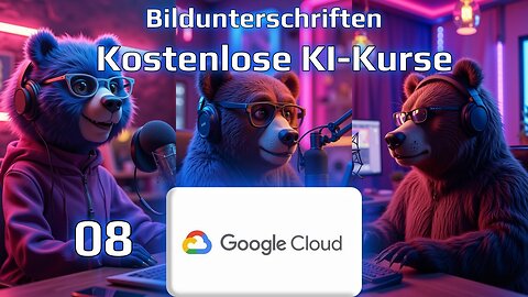 KOSTENLOSER KI-KURS 08 von GOOGLE CLOUD mit den KI-BÄREN