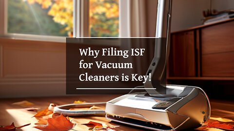 Unlocking the Power of ISF: Why Filing Matters for Vacuum Cleaners