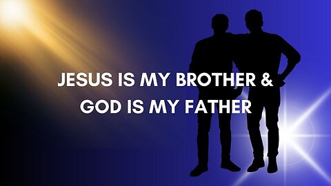 JESUS IS MY BROTHER & GOD IS MY FATHER