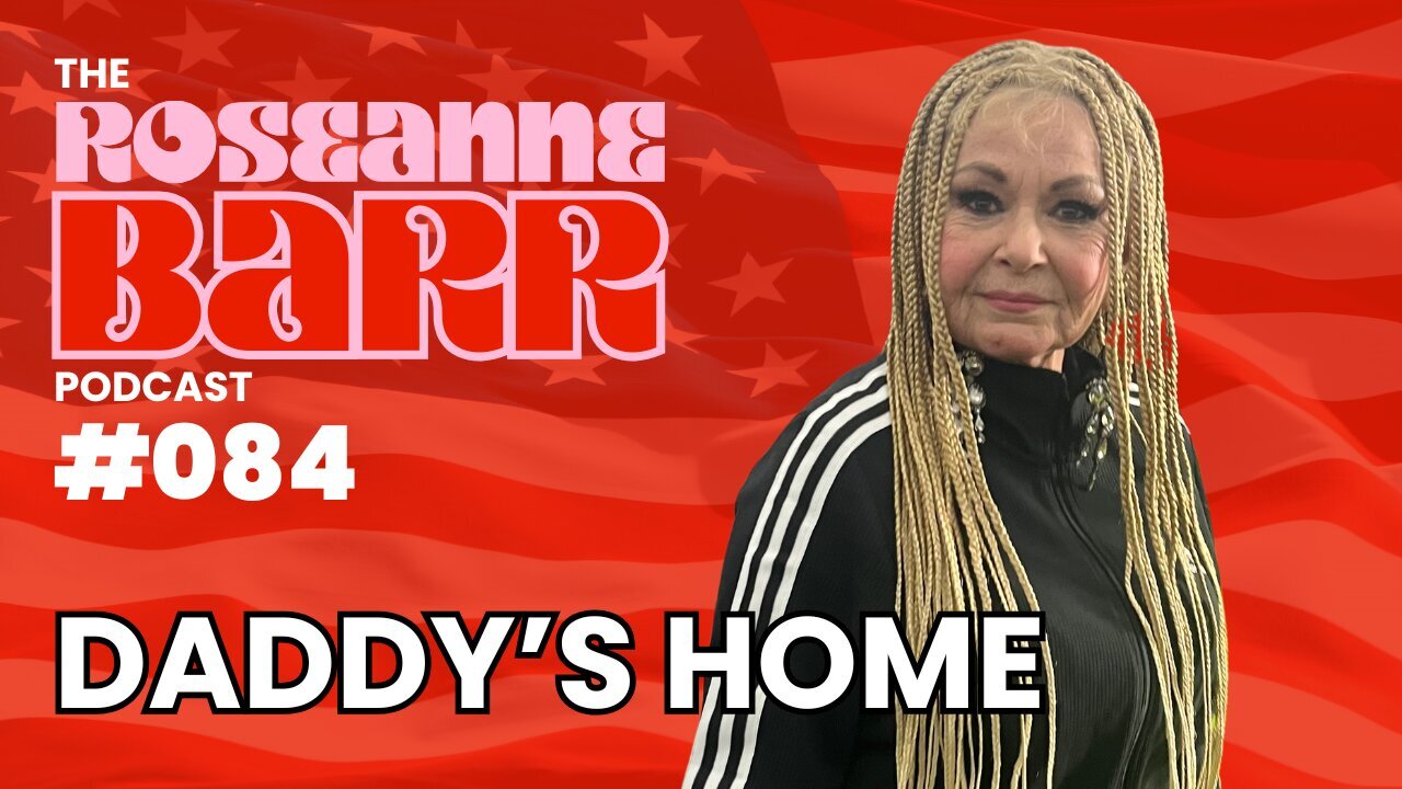 Daddy's Home | The Roseanne Barr Podcast #84