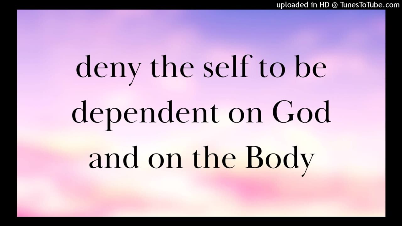 deny the self to be dependent on God and on the Body