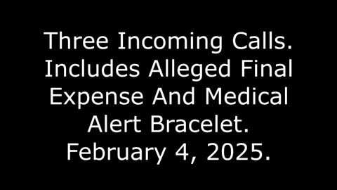 Three Incoming Calls: Includes Alleged Final Expense And Medical Alert Bracelet, February 4, 2025