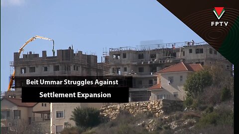 Beit Ummar Struggles Against Settlement Expansion