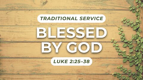 Blessed by God — Luke 2:25–38 (Traditional Worship)